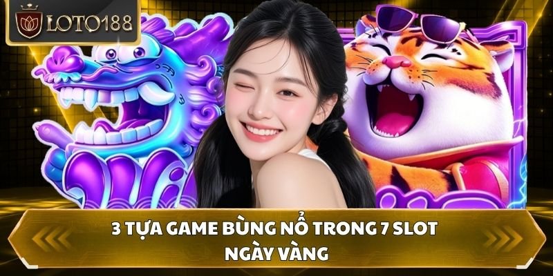 3 tựa game bùng nổ trong 7 Slot ngày vàng