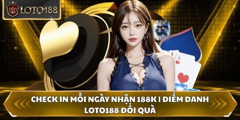 Check In Mỗi Ngày Nhận 188k | Điểm Danh Loto188 Đổi Quà