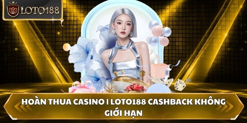 Hoàn thua Casino | Loto188 Cashback Không Giới Hạn
