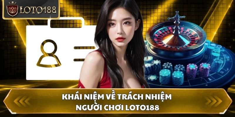 Khái niệm về trách nhiệm người chơi Loto188