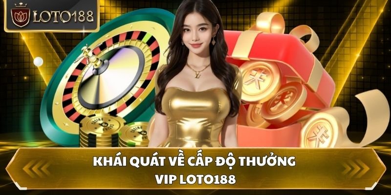 Khái quát về cấp độ thưởng vip loto188