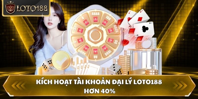 Kích hoạt tài khoản đại lý Loto188 hơn 40%