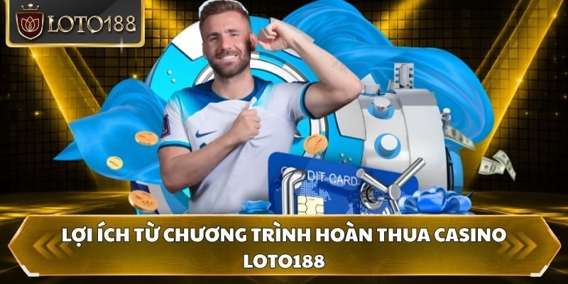 Lợi ích từ chương trình hoàn thua Casino Loto188