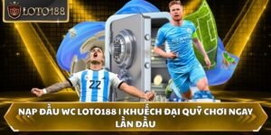 Nạp đầu WC Loto188 | Khuếch Đại Quỹ Chơi Ngay Lần Đầu