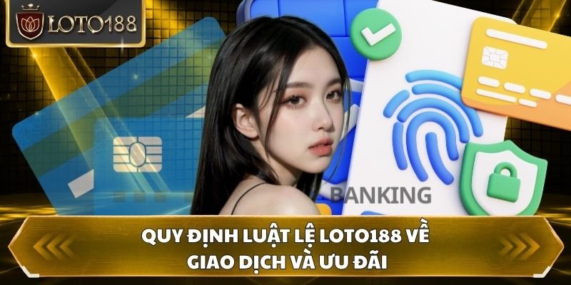Quy định luật lệ Loto188 về giao dịch và ưu đãi