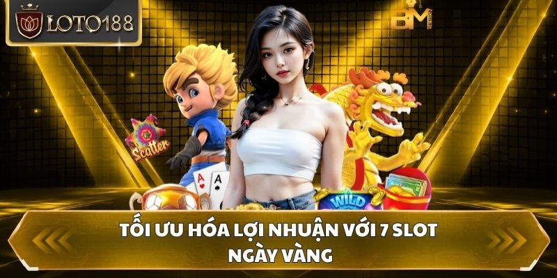 Tối ưu hóa lợi nhuận với 7 Slot ngày vàng