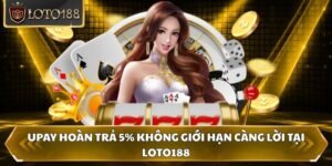 Upay Hoàn Trả 5% Không Giới Hạn Càng Lời Tại Loto188