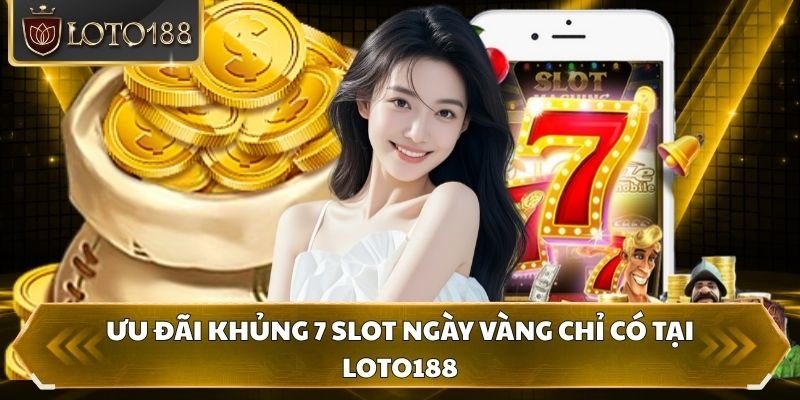 Ưu đãi khủng 7 Slot ngày vàng chỉ có tại Loto188