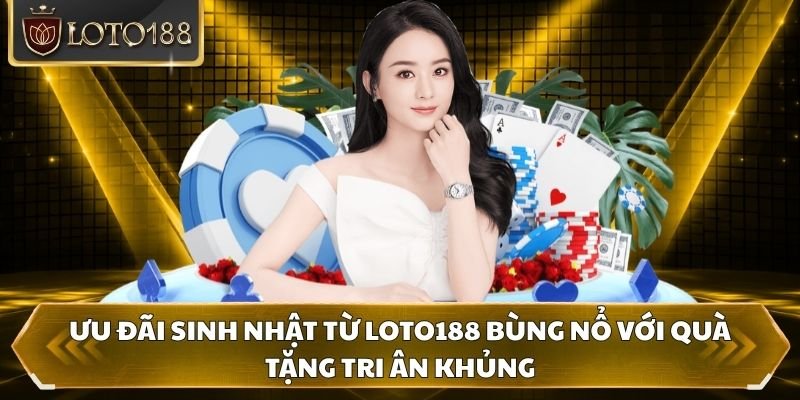 Ưu đãi sinh nhật từ Loto188 bùng nổ với quà tặng tri ân khủng